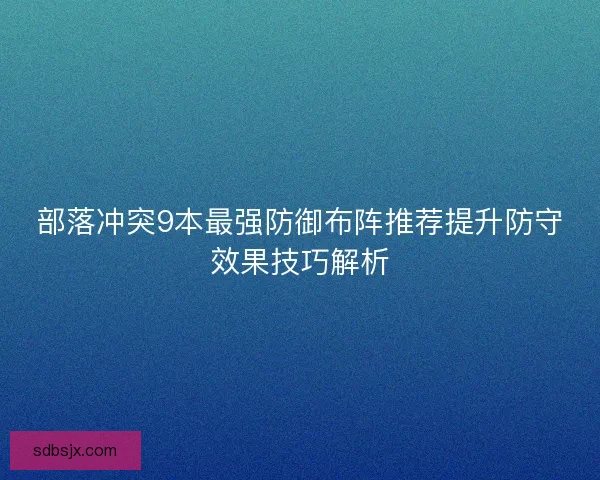 部落冲突9本最强防御布阵推荐提升防守效果技巧解析