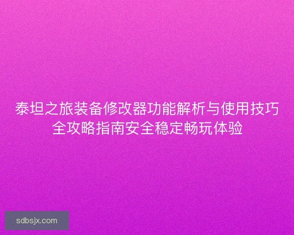泰坦之旅装备修改器功能解析与使用技巧全攻略指南安全稳定畅玩体验